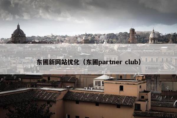 东圃新网站优化（东圃partner club）