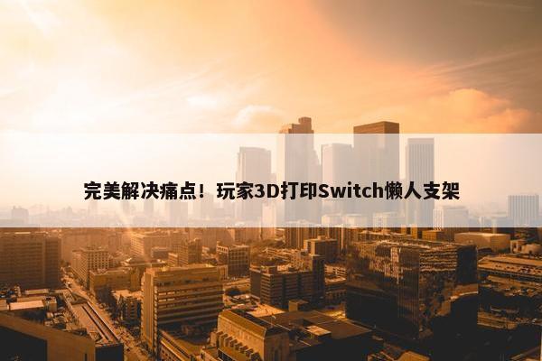 完美解决痛点！玩家3D打印Switch懒人支架