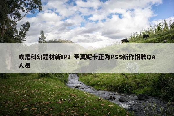 或是科幻题材新IP？圣莫妮卡正为PS5新作招聘QA人员