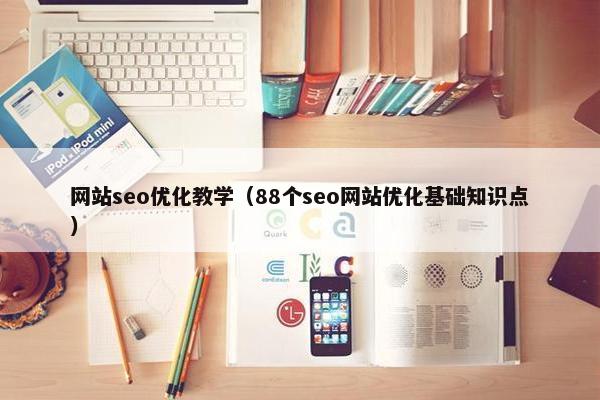 网站seo优化教学（88个seo网站优化基础知识点）