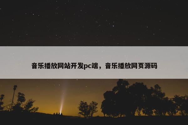 音乐播放网站开发pc端，音乐播放网页源码