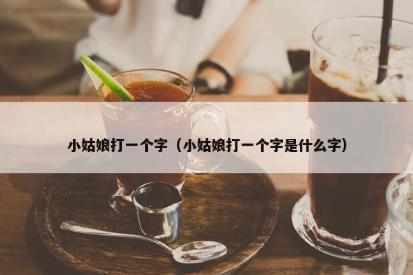 小姑娘打一个字（小姑娘打一个字是什么字）