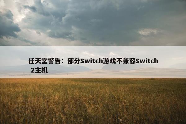 任天堂警告：部分Switch游戏不兼容Switch 2主机