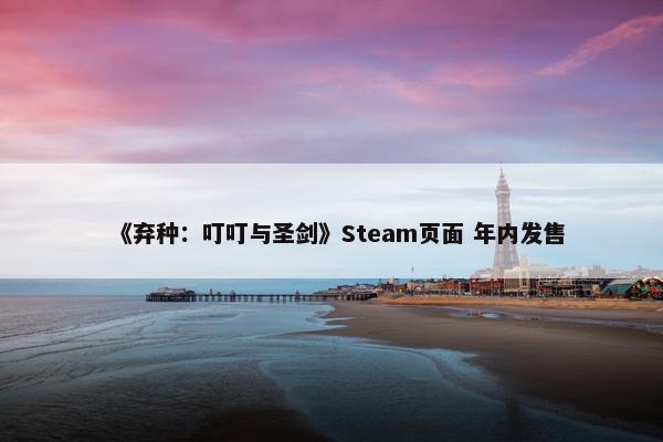 《弃种：叮叮与圣剑》Steam页面 年内发售