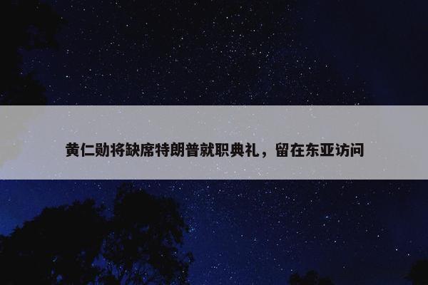 黄仁勋将缺席特朗普就职典礼，留在东亚访问