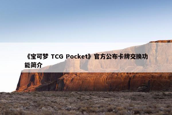 《宝可梦 TCG Pocket》官方公布卡牌交换功能简介