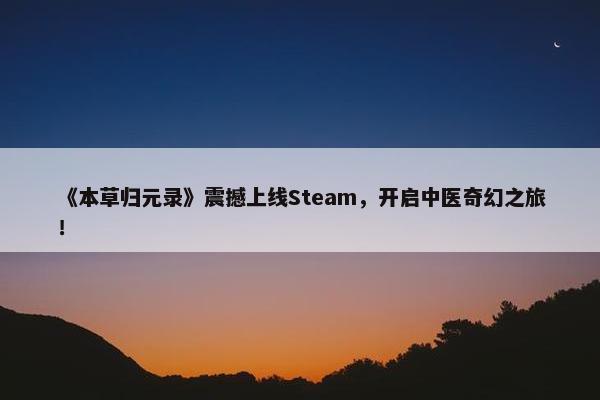 《本草归元录》震撼上线Steam，开启中医奇幻之旅！