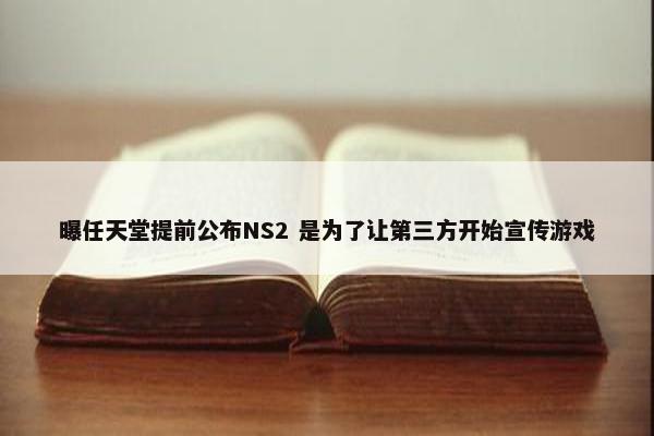 曝任天堂提前公布NS2 是为了让第三方开始宣传游戏