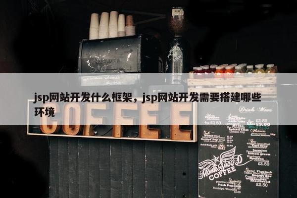 jsp网站开发什么框架，jsp网站开发需要搭建哪些环境