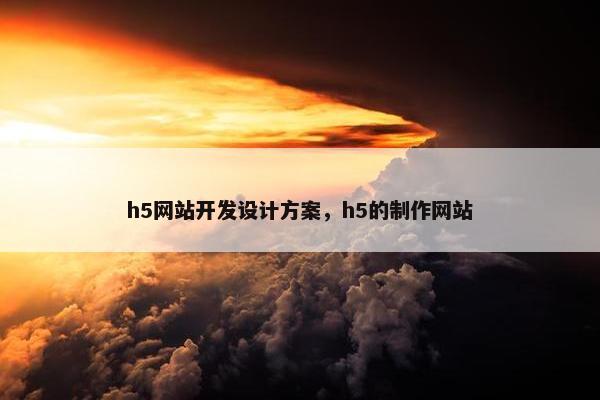 h5网站开发设计方案，h5的制作网站