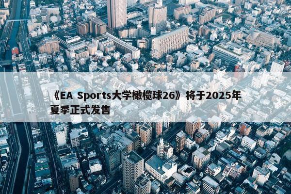 《EA Sports大学橄榄球26》将于2025年夏季正式发售