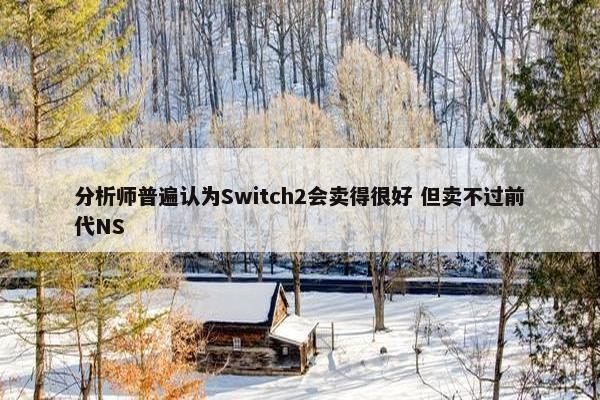 分析师普遍认为Switch2会卖得很好 但卖不过前代NS