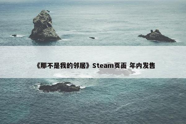 《那不是我的邻居》Steam页面 年内发售