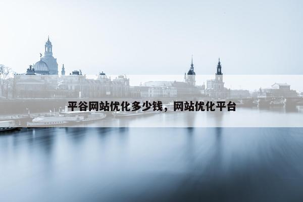 平谷网站优化多少钱，网站优化平台