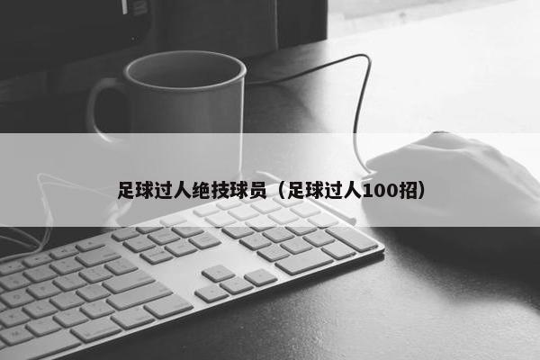 足球过人绝技球员（足球过人100招）