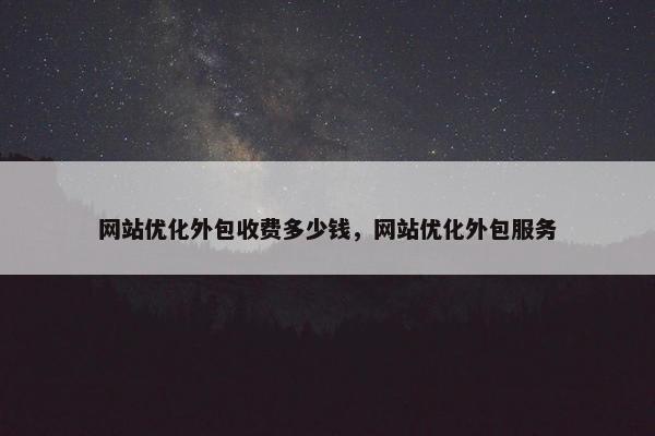 网站优化外包收费多少钱，网站优化外包服务