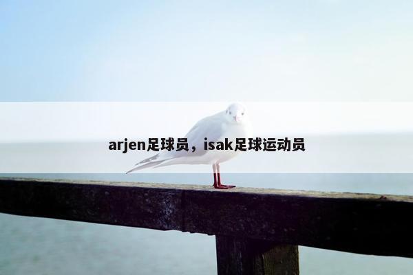 arjen足球员，isak足球运动员