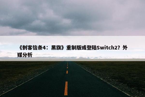 《刺客信条4：黑旗》重制版或登陆Switch2？外媒分析