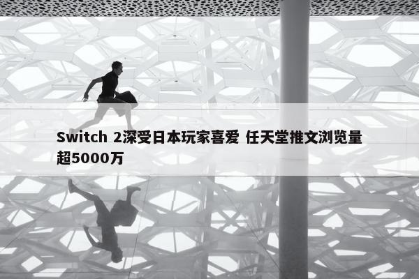 Switch 2深受日本玩家喜爱 任天堂推文浏览量超5000万