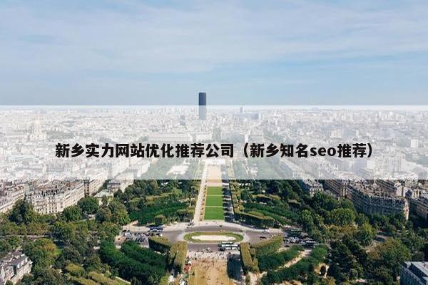 新乡实力网站优化推荐公司（新乡知名seo推荐）