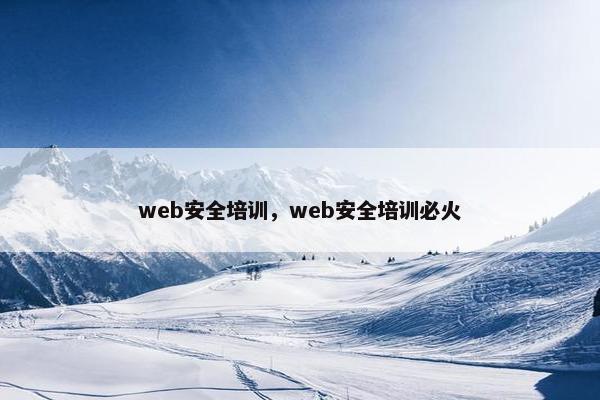 web安全培训，web安全培训必火