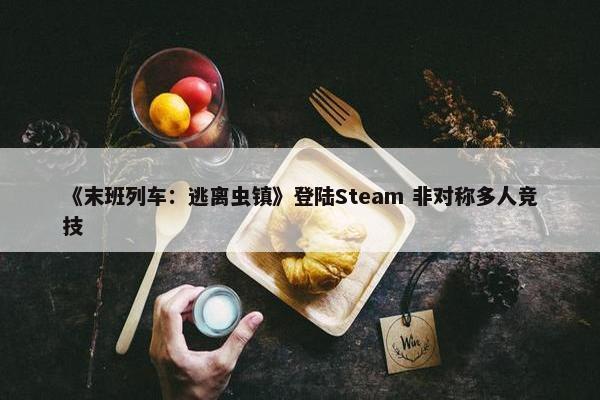 《末班列车：逃离虫镇》登陆Steam 非对称多人竞技