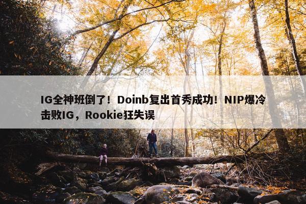 IG全神班倒了！Doinb复出首秀成功！NIP爆冷击败IG，Rookie狂失误