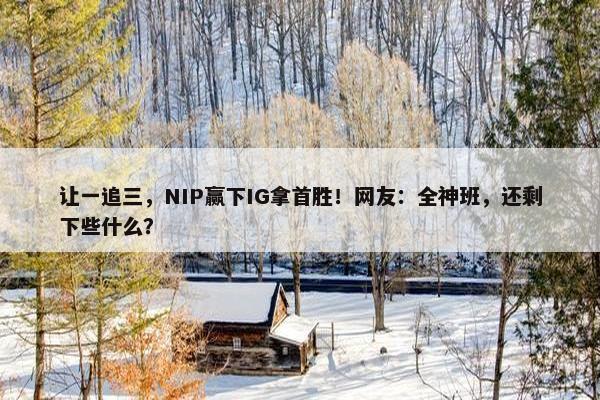 让一追三，NIP赢下IG拿首胜！网友：全神班，还剩下些什么？