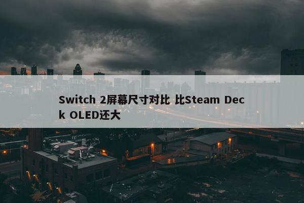 Switch 2屏幕尺寸对比 比Steam Deck OLED还大