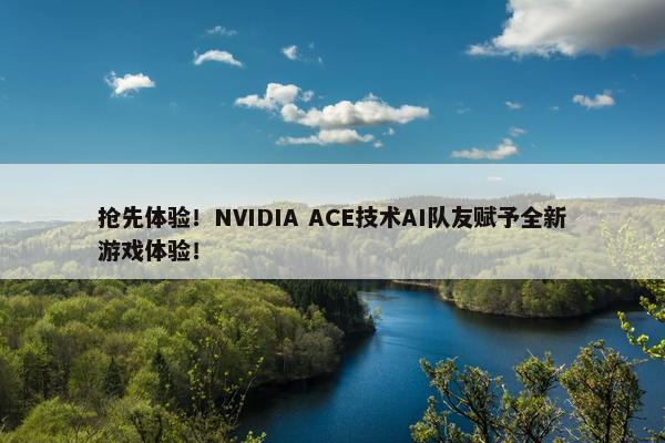 抢先体验！NVIDIA ACE技术AI队友赋予全新游戏体验！