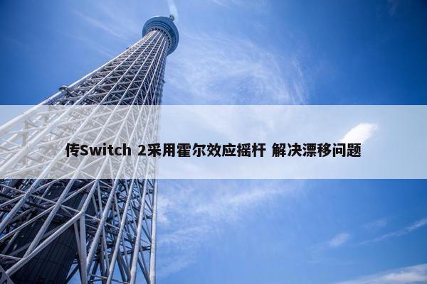 传Switch 2采用霍尔效应摇杆 解决漂移问题