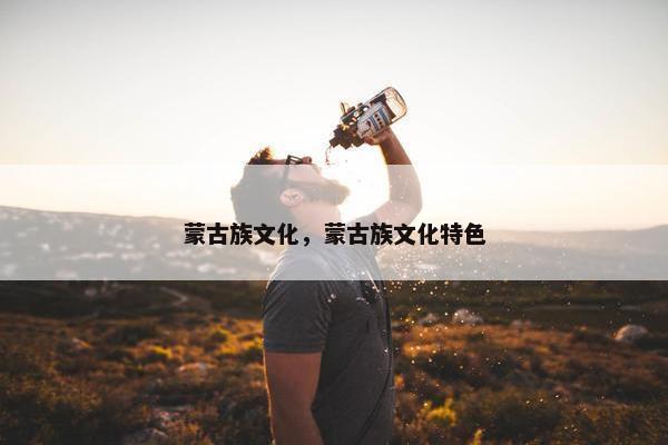 蒙古族文化，蒙古族文化特色