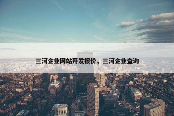 三河企业网站开发报价，三河企业查询