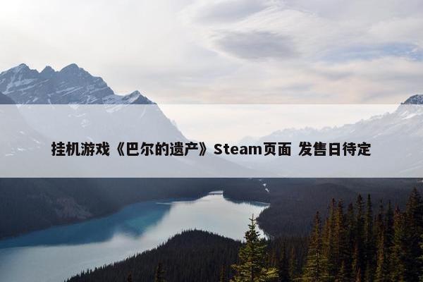 挂机游戏《巴尔的遗产》Steam页面 发售日待定