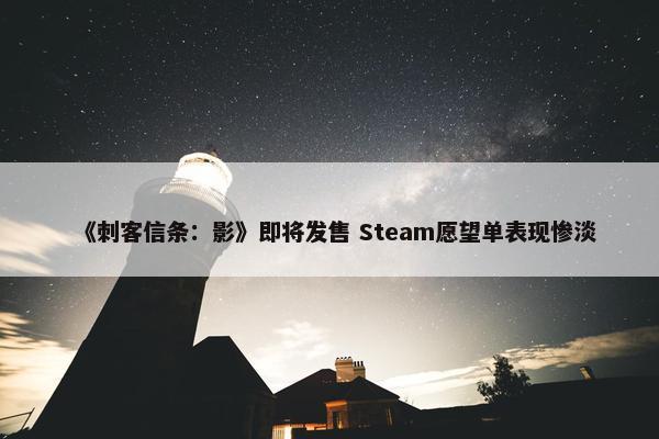 《刺客信条：影》即将发售 Steam愿望单表现惨淡