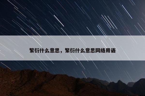 繁衍什么意思，繁衍什么意思网络用语