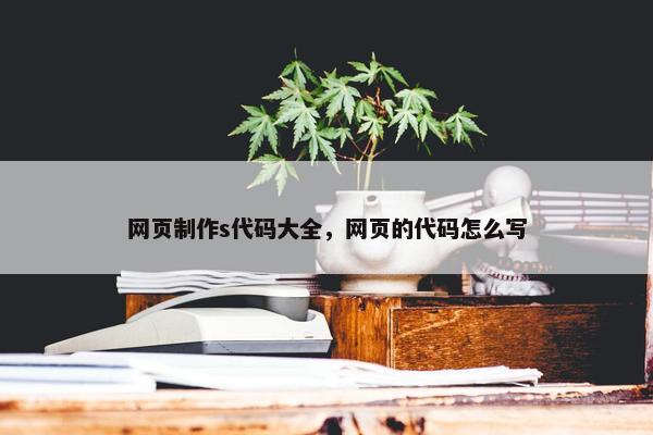 网页制作s代码大全，网页的代码怎么写