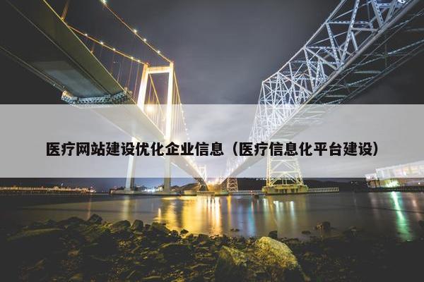 医疗网站建设优化企业信息（医疗信息化平台建设）