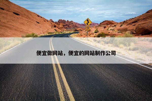 便宜做网站，便宜的网站制作公司