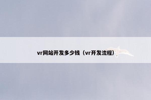 vr网站开发多少钱（vr开发流程）