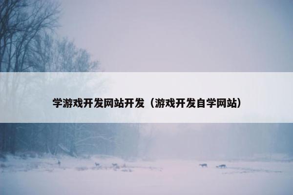 学游戏开发网站开发（游戏开发自学网站）