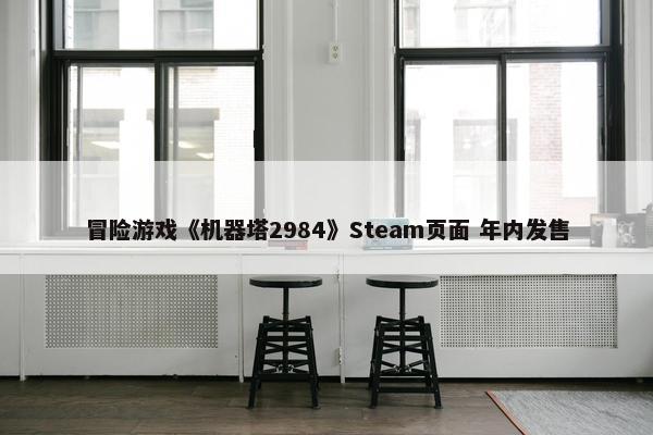 冒险游戏《机器塔2984》Steam页面 年内发售