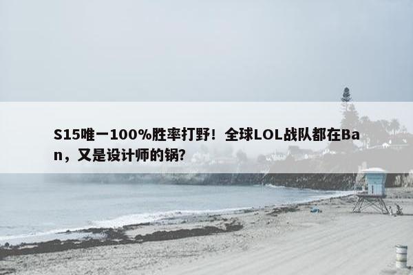 S15唯一100%胜率打野！全球LOL战队都在Ban，又是设计师的锅？