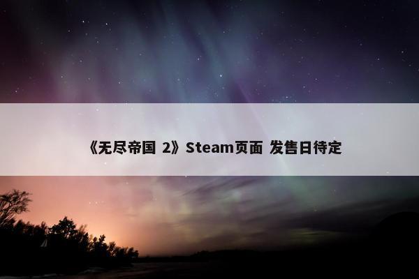 《无尽帝国 2》Steam页面 发售日待定