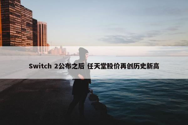 Switch 2公布之后 任天堂股价再创历史新高