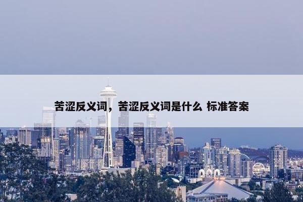 苦涩反义词，苦涩反义词是什么 标准答案