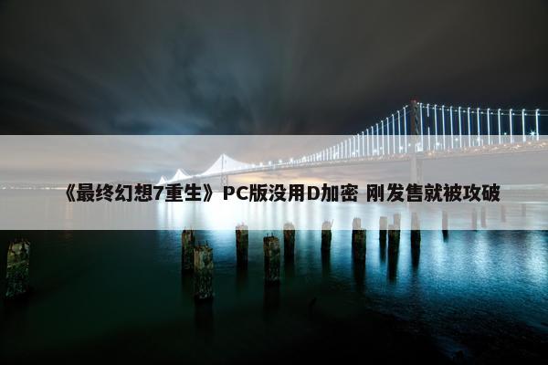 《最终幻想7重生》PC版没用D加密 刚发售就被攻破