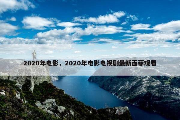 2020年电影，2020年电影电视剧最新面菲观看