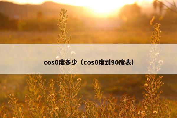 cos0度多少（cos0度到90度表）