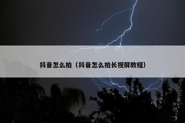 抖音怎么拍（抖音怎么拍长视屏教程）